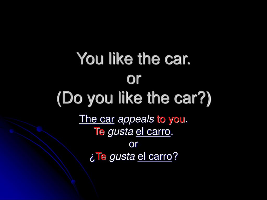 You like the car. or (Do you like the car )