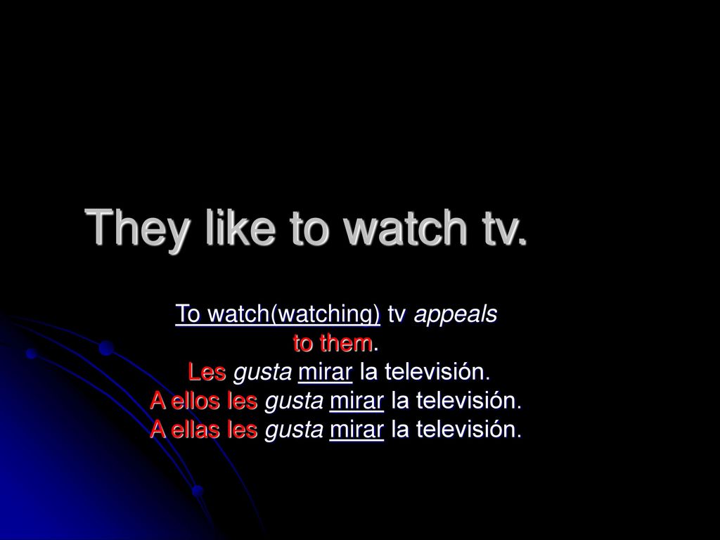 They like to watch tv. To watch(watching) tv appeals to them.