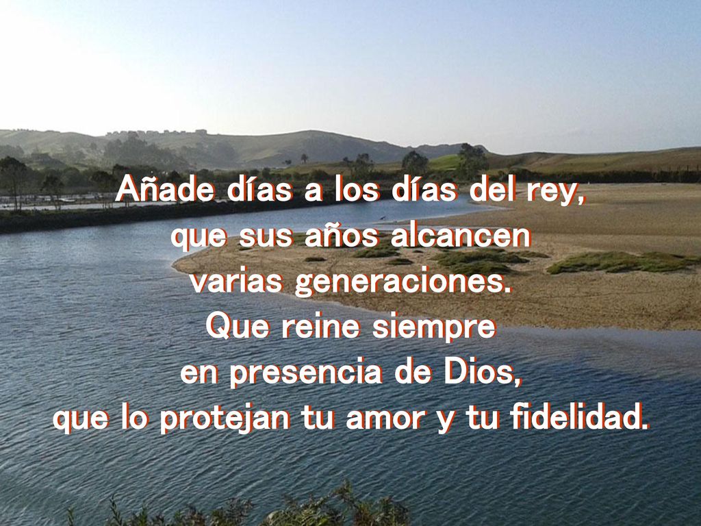 Añade días a los días del rey, que lo protejan tu amor y tu fidelidad.