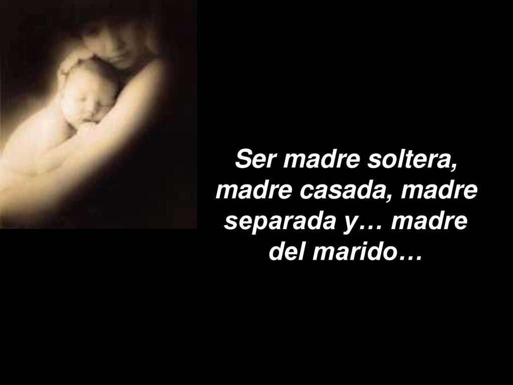 Ser madre soltera, madre casada, madre separada y… madre del marido…