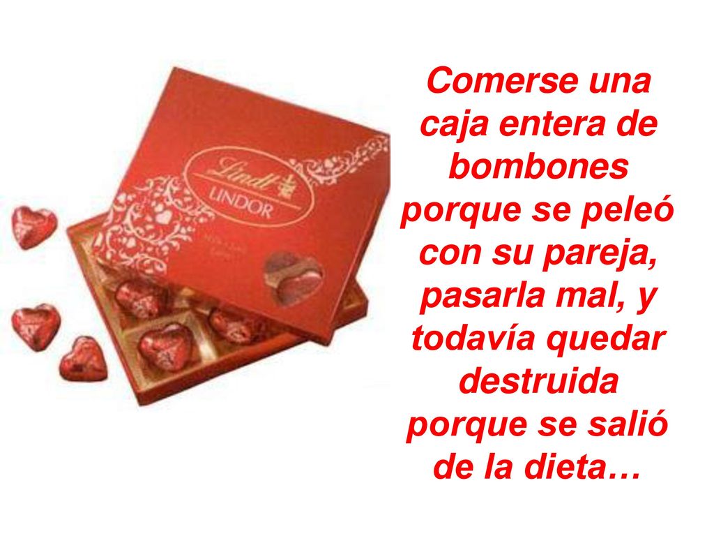Comerse una caja entera de bombones porque se peleó con su pareja, pasarla mal, y todavía quedar destruida porque se salió de la dieta…
