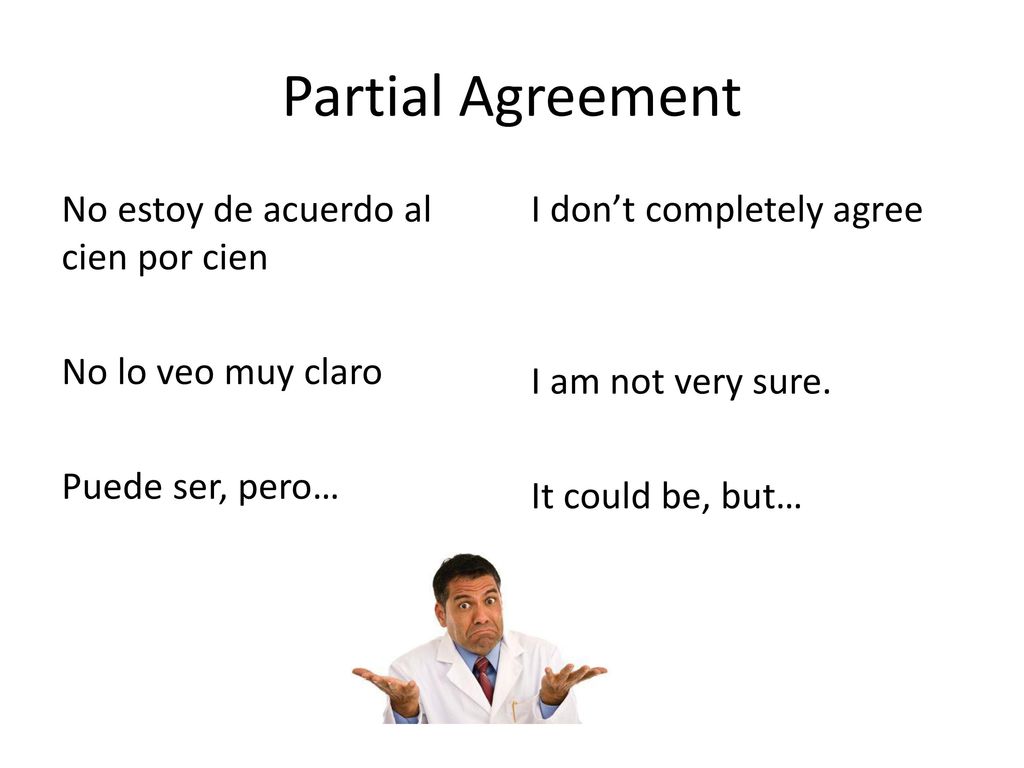 Partial Agreement No estoy de acuerdo al cien por cien No lo veo muy claro Puede ser, pero…