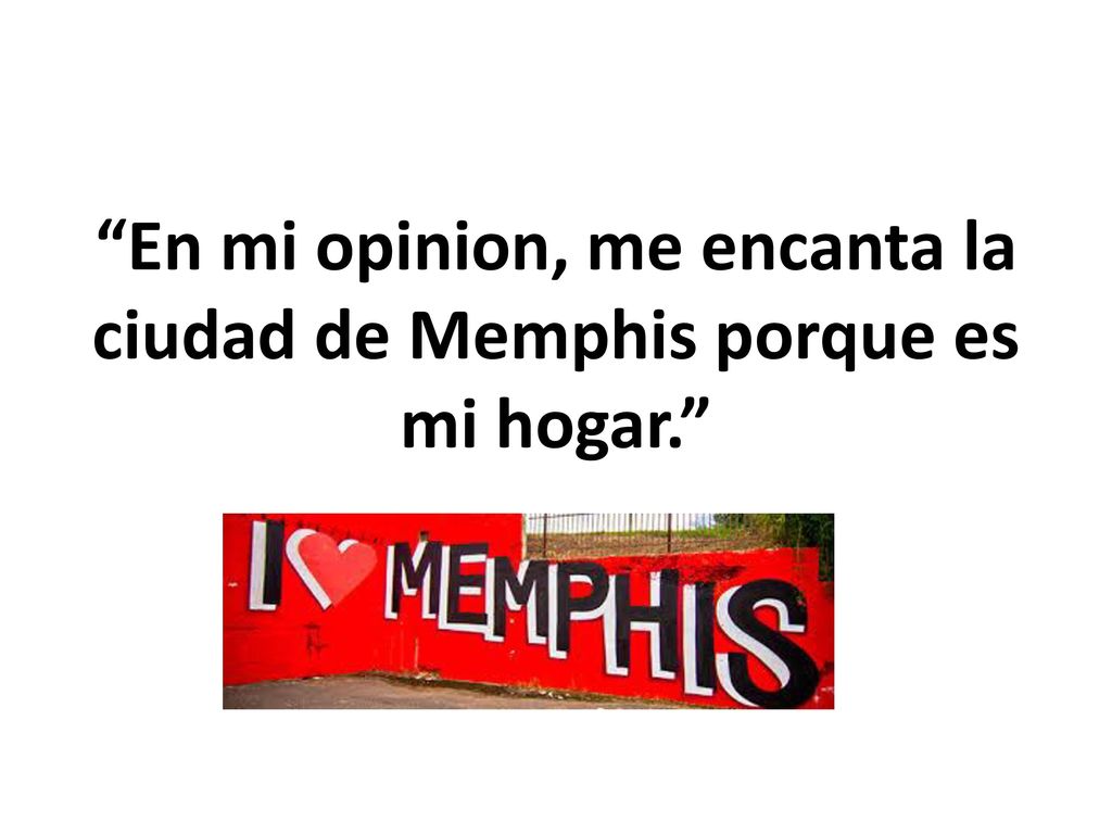 En mi opinion, me encanta la ciudad de Memphis porque es mi hogar.
