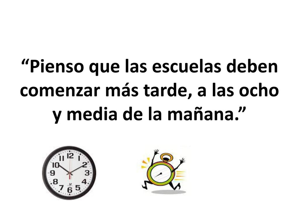 Pienso que las escuelas deben comenzar más tarde, a las ocho y media de la mañana.