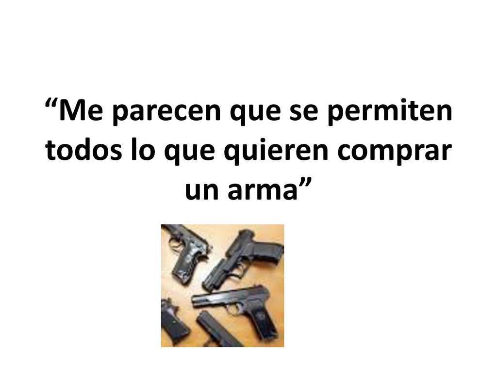 Me parecen que se permiten todos lo que quieren comprar un arma