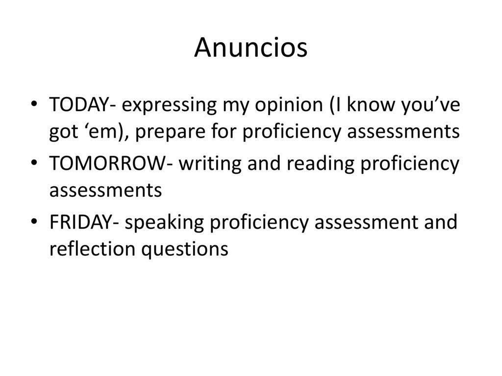 Anuncios TODAY- expressing my opinion (I know you’ve got ‘em), prepare for proficiency assessments.