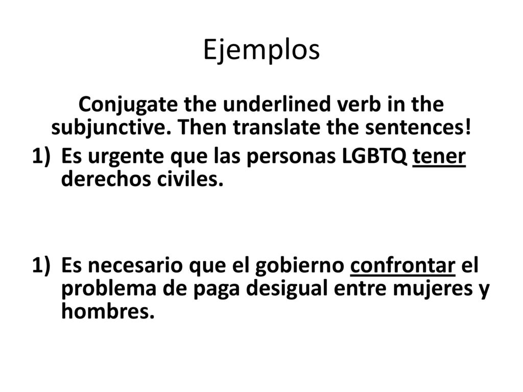 Ejemplos Conjugate the underlined verb in the subjunctive. Then translate the sentences! Es urgente que las personas LGBTQ tener derechos civiles.