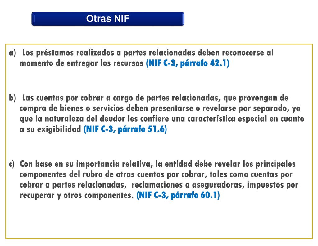 Otras NIF Los préstamos realizados a partes relacionadas deben reconocerse al momento de entregar los recursos (NIF C-3, párrafo 42.1)