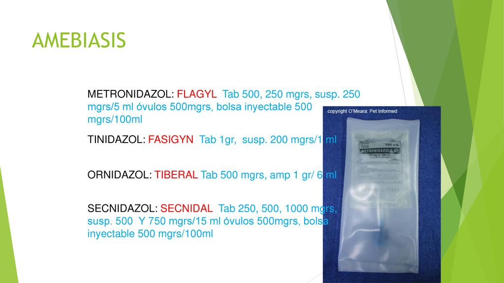 AMEBIASIS METRONIDAZOL: FLAGYL Tab 500, 250 mgrs, susp. 250 mgrs/5 ml óvulos 500mgrs, bolsa inyectable 500 mgrs/100ml.