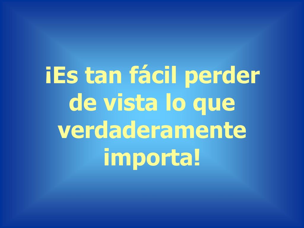 ¡Es tan fácil perder de vista lo que verdaderamente importa!