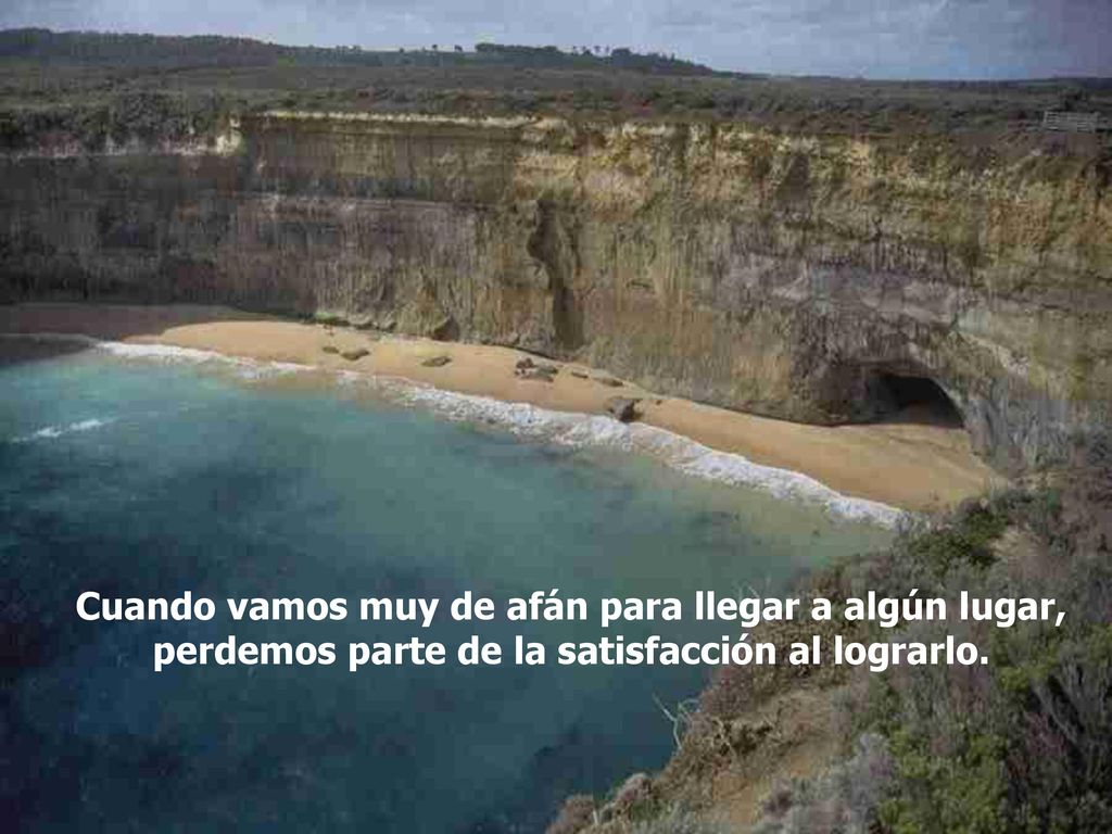 Cuando vamos muy de afán para llegar a algún lugar, perdemos parte de la satisfacción al lograrlo.