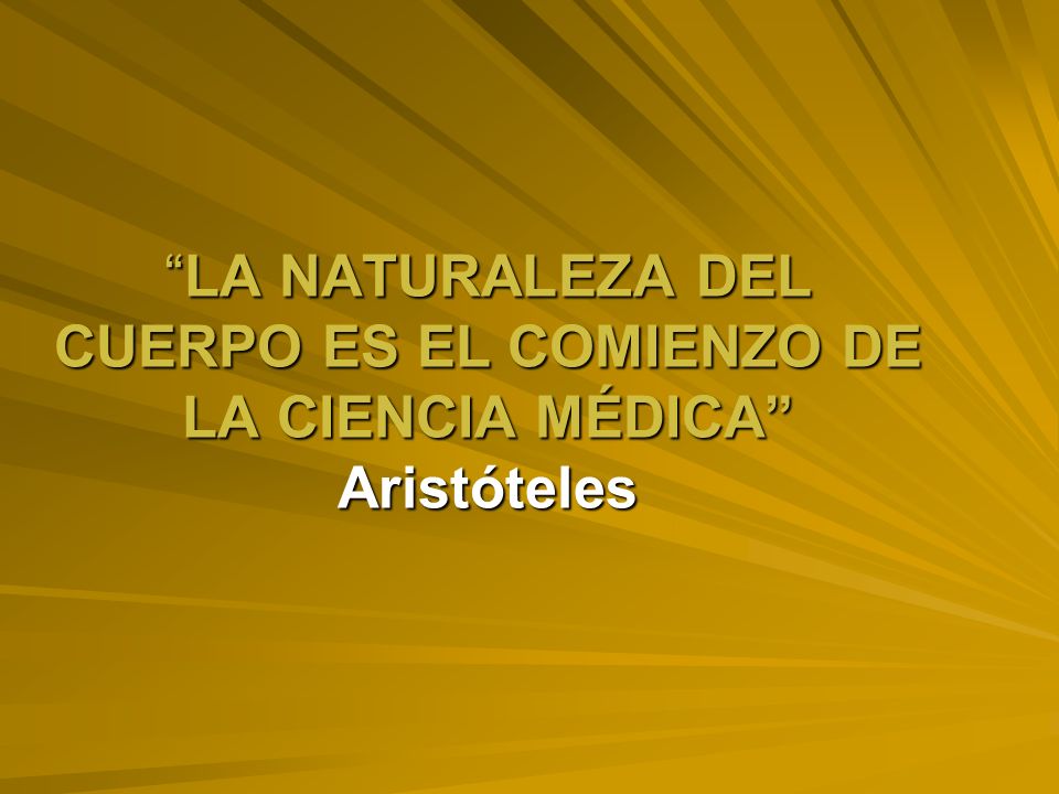 LA NATURALEZA DEL CUERPO ES EL COMIENZO DE LA CIENCIA MÉDICA Aristóteles