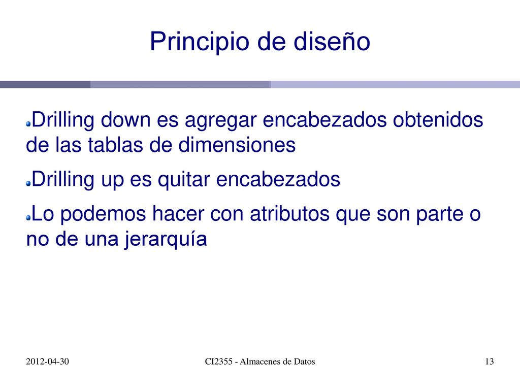 Principio de diseño Drilling down es agregar encabezados obtenidos de las tablas de dimensiones. Drilling up es quitar encabezados.