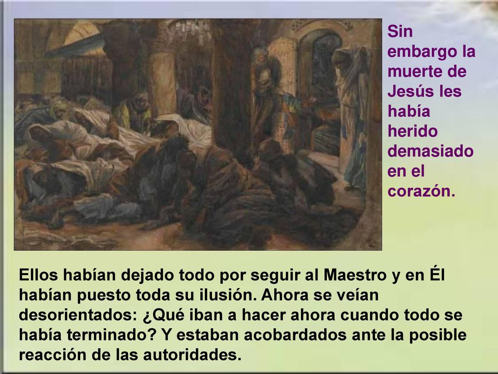 Sin embargo la muerte de Jesús les había herido demasiado en el corazón.