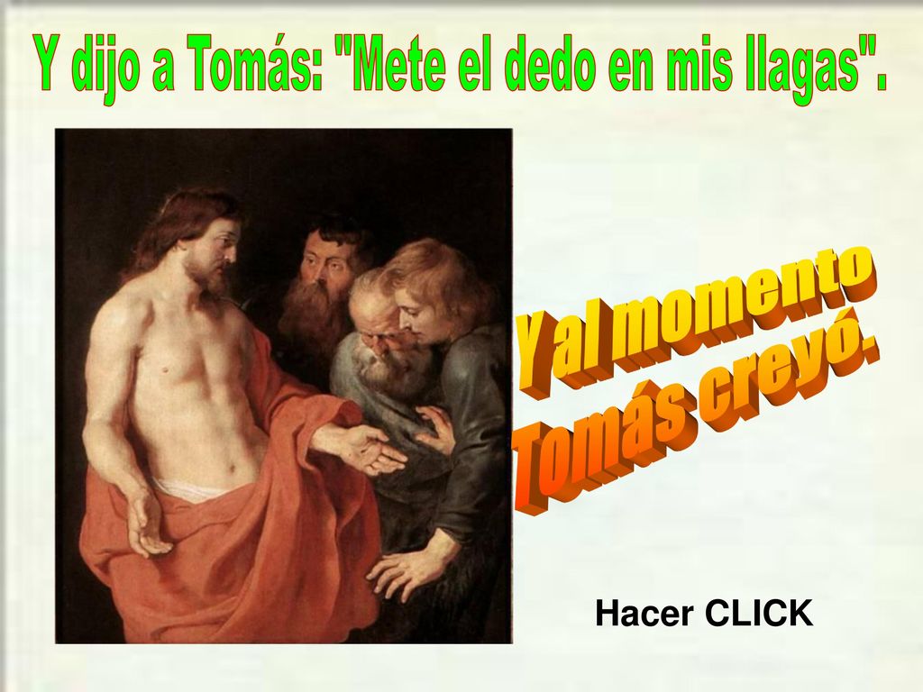 Y dijo a Tomás: Mete el dedo en mis llagas .