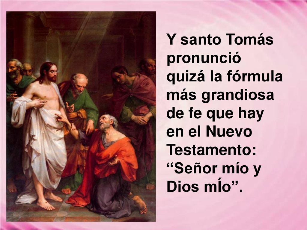 Y santo Tomás pronunció quizá la fórmula más grandiosa de fe que hay en el Nuevo Testamento: Señor mío y Dios mÍo .