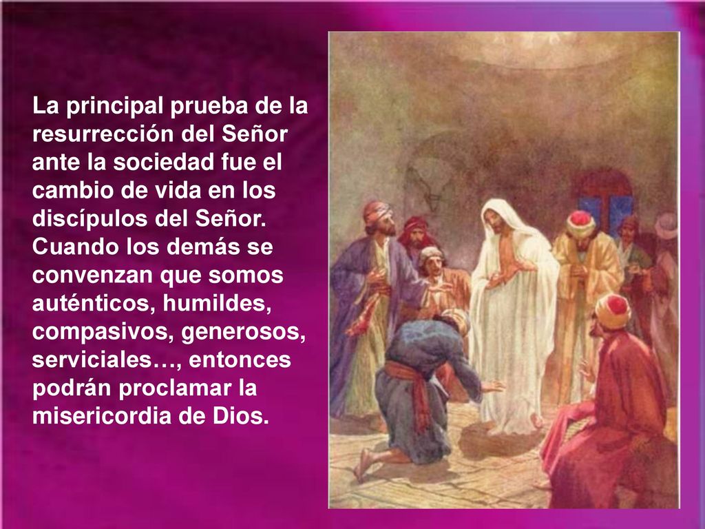 La principal prueba de la resurrección del Señor ante la sociedad fue el cambio de vida en los discípulos del Señor.