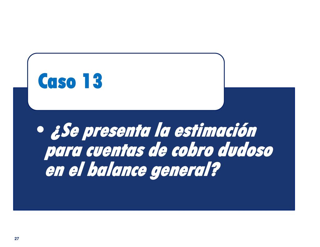 Caso 13 ¿Se presenta la estimación para cuentas de cobro dudoso en el balance general