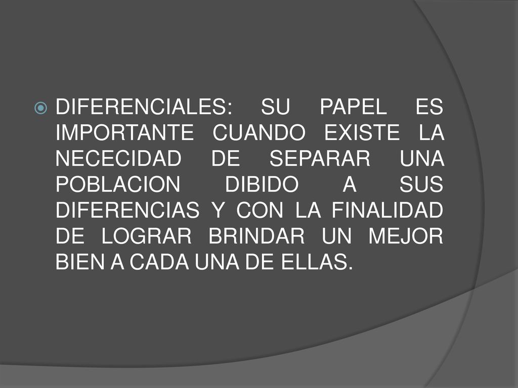 DIFERENCIALES: SU PAPEL ES IMPORTANTE CUANDO EXISTE LA NECECIDAD DE SEPARAR UNA POBLACION DIBIDO A SUS DIFERENCIAS Y CON LA FINALIDAD DE LOGRAR BRINDAR UN MEJOR BIEN A CADA UNA DE ELLAS.