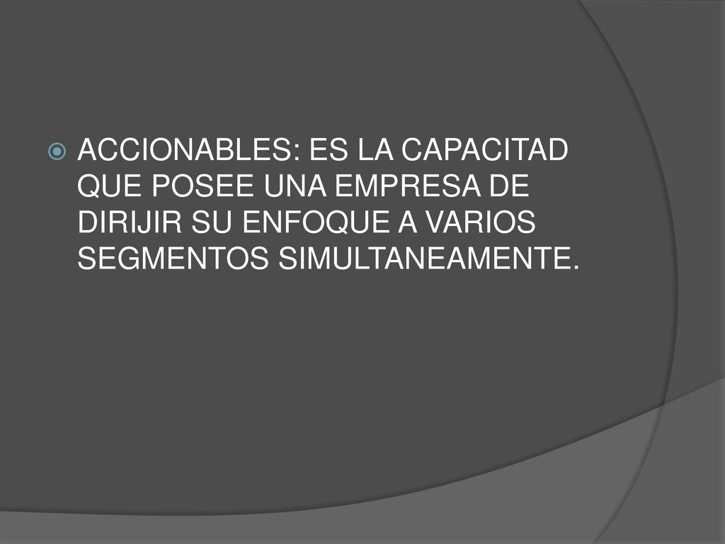 ACCIONABLES: ES LA CAPACITAD QUE POSEE UNA EMPRESA DE DIRIJIR SU ENFOQUE A VARIOS SEGMENTOS SIMULTANEAMENTE.