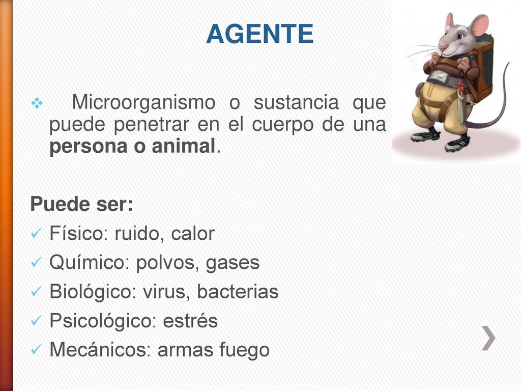 AGENTE Microorganismo o sustancia que puede penetrar en el cuerpo de una persona o animal. Puede ser: