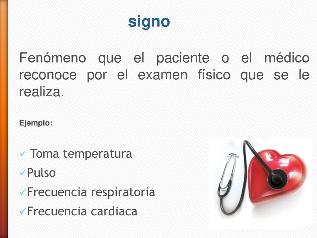 signo Fenómeno que el paciente o el médico reconoce por el examen físico que se le realiza. Ejemplo: