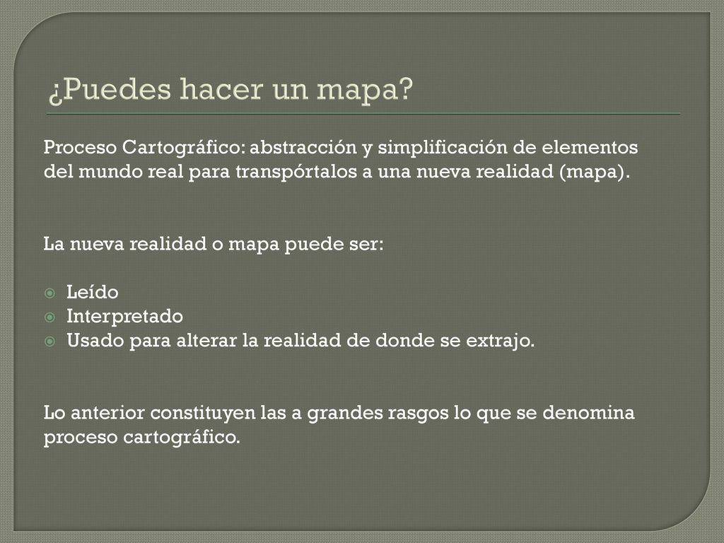 ¿Puedes hacer un mapa Proceso Cartográfico: abstracción y simplificación de elementos del mundo real para transpórtalos a una nueva realidad (mapa).