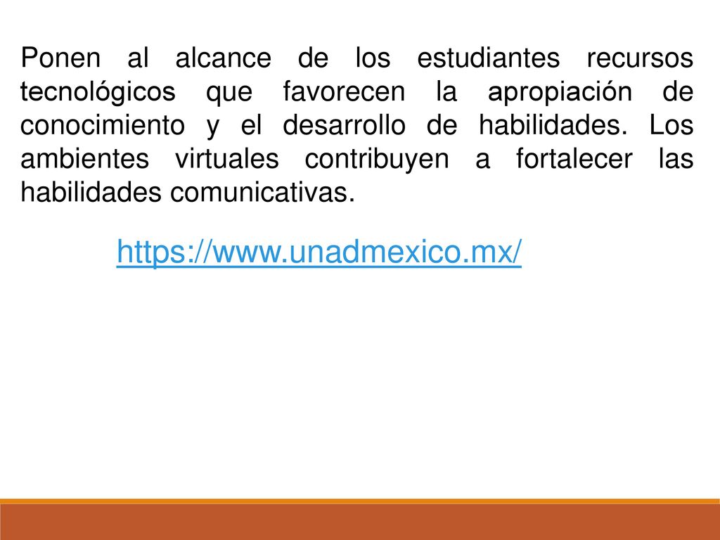 Ponen al alcance de los estudiantes recursos tecnológicos que favorecen la apropiación de conocimiento y el desarrollo de habilidades. Los ambientes virtuales contribuyen a fortalecer las habilidades comunicativas.