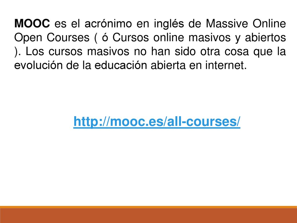 MOOC es el acrónimo en inglés de Massive Online Open Courses ( ó Cursos online masivos y abiertos ). Los cursos masivos no han sido otra cosa que la evolución de la educación abierta en internet.