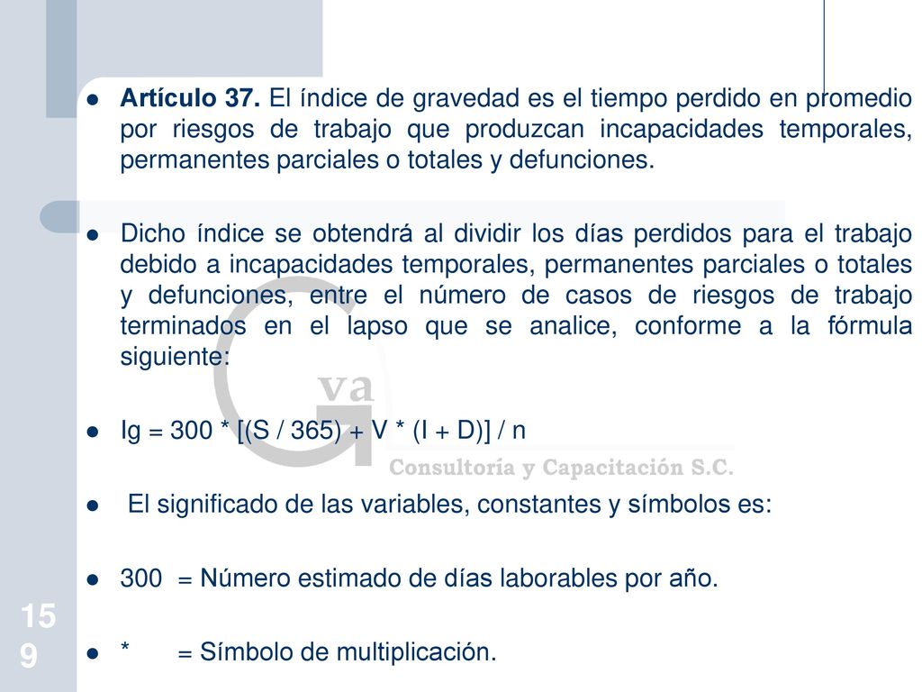 Artículo 37. El índice de gravedad es el tiempo perdido en promedio por riesgos de trabajo que produzcan incapacidades temporales, permanentes parciales o totales y defunciones.