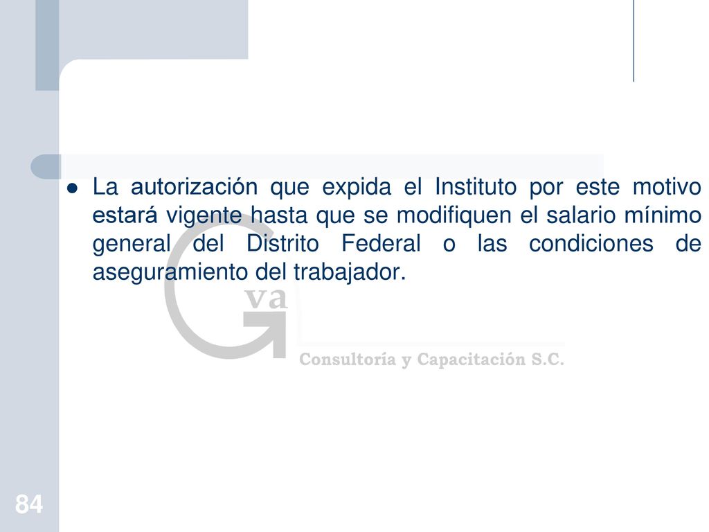La autorización que expida el Instituto por este motivo estará vigente hasta que se modifiquen el salario mínimo general del Distrito Federal o las condiciones de aseguramiento del trabajador.