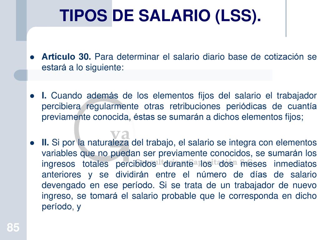 TIPOS DE SALARIO (LSS). Artículo 30. Para determinar el salario diario base de cotización se estará a lo siguiente: