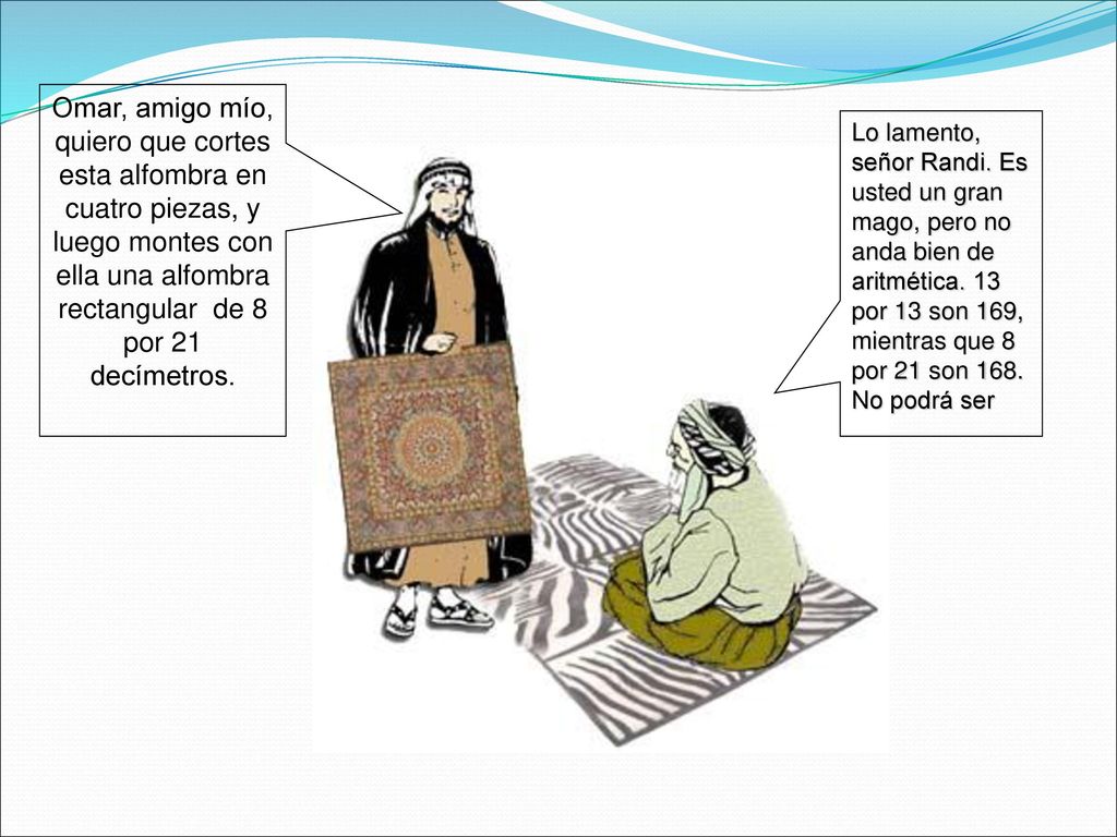 Omar, amigo mío, quiero que cortes esta alfombra en cuatro piezas, y luego montes con ella una alfombra rectangular de 8 por 21 decímetros.