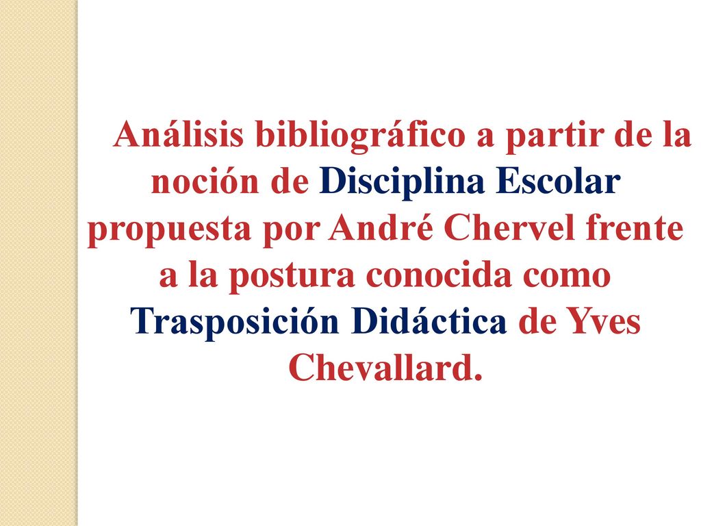 Análisis bibliográfico a partir de la noción de Disciplina Escolar propuesta por André Chervel frente a la postura conocida como Trasposición Didáctica de Yves Chevallard.