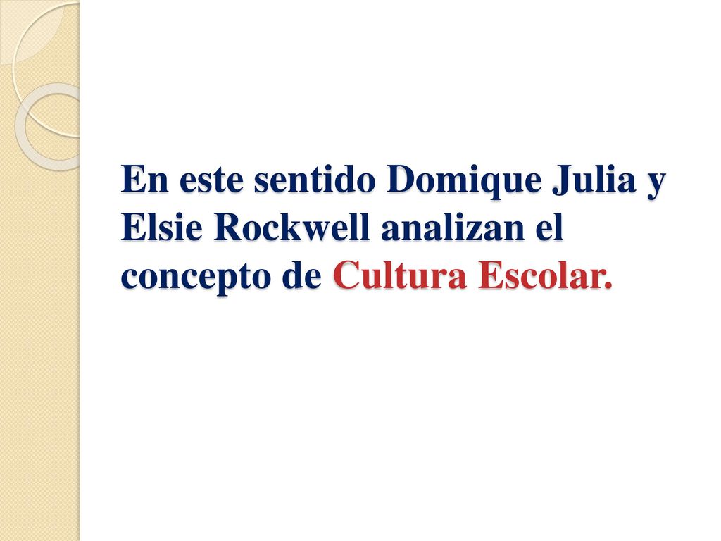 En este sentido Domique Julia y Elsie Rockwell analizan el concepto de Cultura Escolar.
