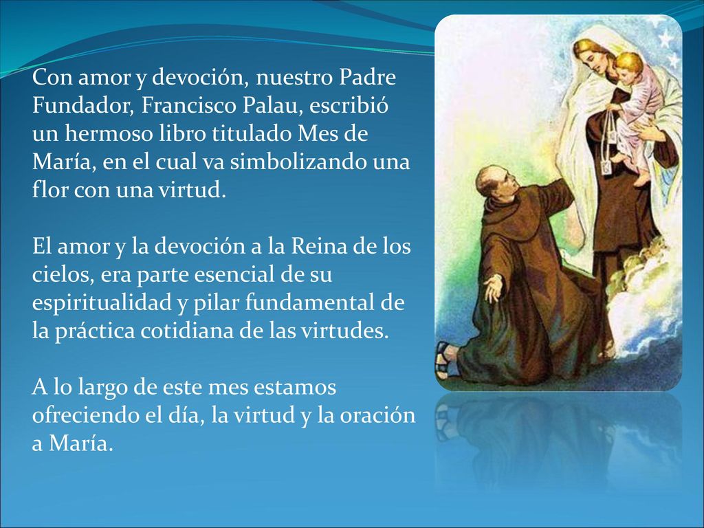 Con amor y devoción, nuestro Padre Fundador, Francisco Palau, escribió un hermoso libro titulado Mes de María, en el cual va simbolizando una flor con una virtud.