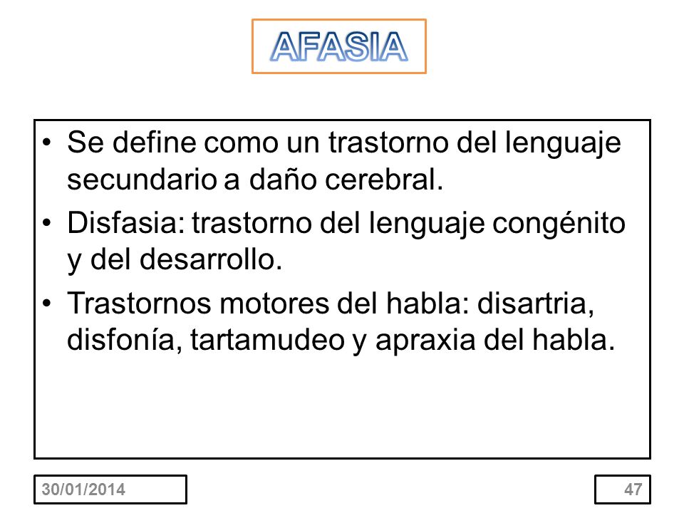 AFASIA Se define como un trastorno del lenguaje secundario a daño cerebral. Disfasia: trastorno del lenguaje congénito y del desarrollo.
