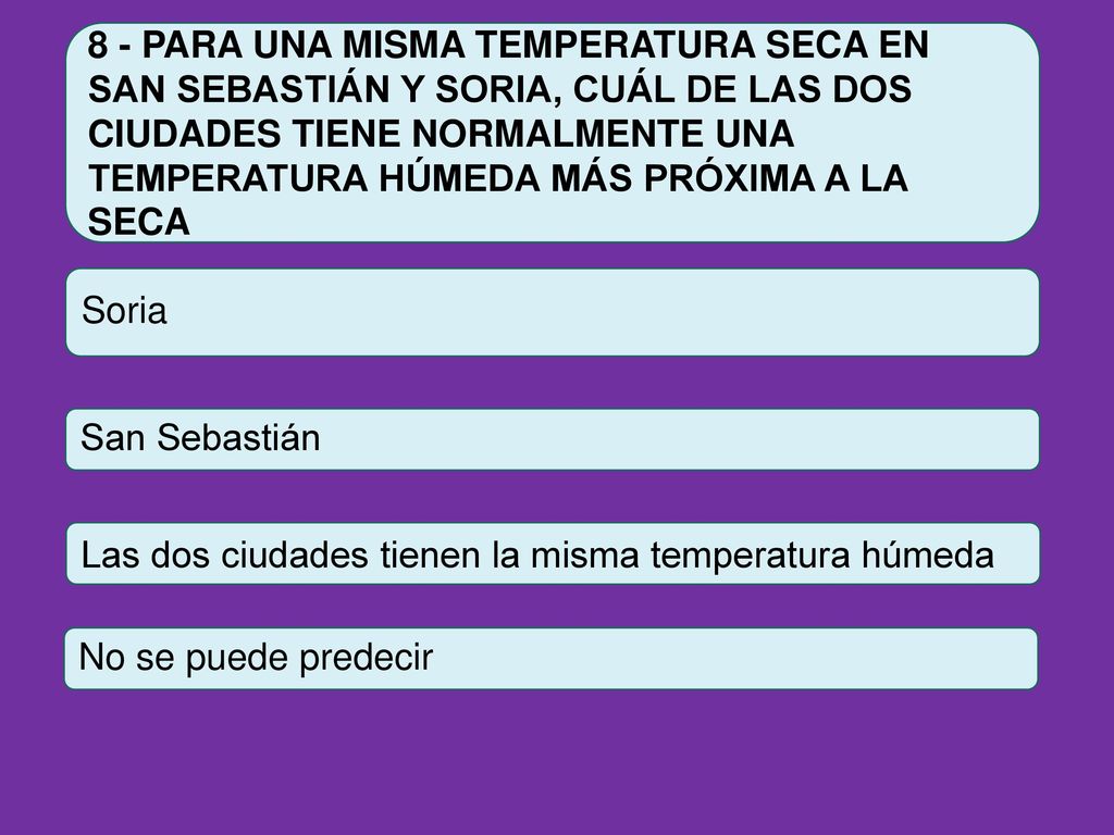8 - PARA UNA MISMA TEMPERATURA SECA EN SAN SEBASTIÁN Y SORIA, CUÁL DE LAS DOS CIUDADES TIENE NORMALMENTE UNA TEMPERATURA HÚMEDA MÁS PRÓXIMA A LA SECA