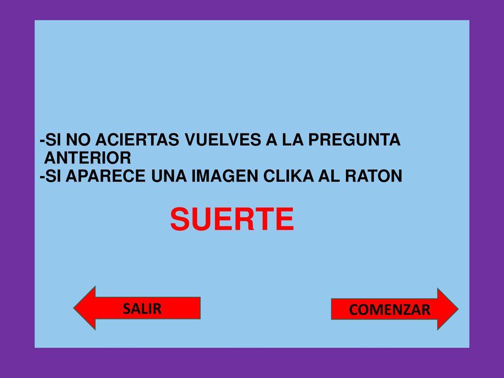 -SI NO ACIERTAS VUELVES A LA PREGUNTA ANTERIOR -SI APARECE UNA IMAGEN CLIKA AL RATON SUERTE