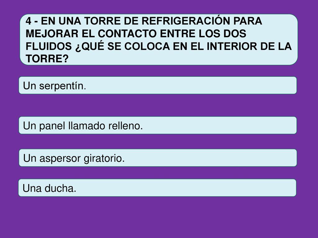 4 - EN UNA TORRE DE REFRIGERACIÓN PARA MEJORAR EL CONTACTO ENTRE LOS DOS FLUIDOS ¿QUÉ SE COLOCA EN EL INTERIOR DE LA TORRE