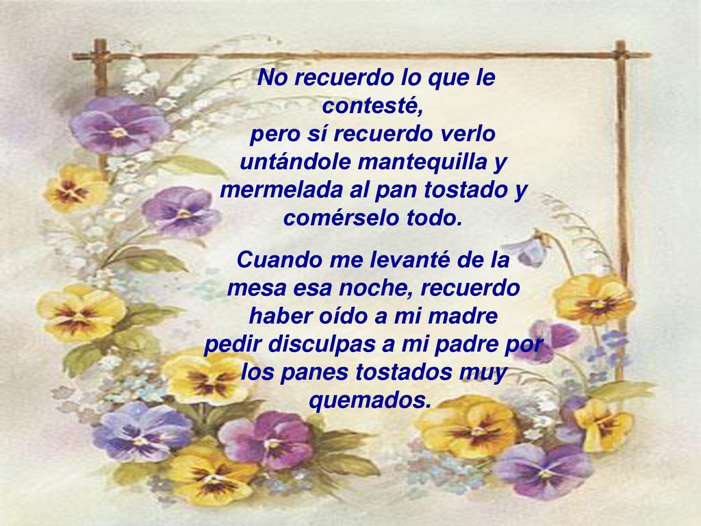 No recuerdo lo que le contesté, pero sí recuerdo verlo untándole mantequilla y mermelada al pan tostado y comérselo todo.