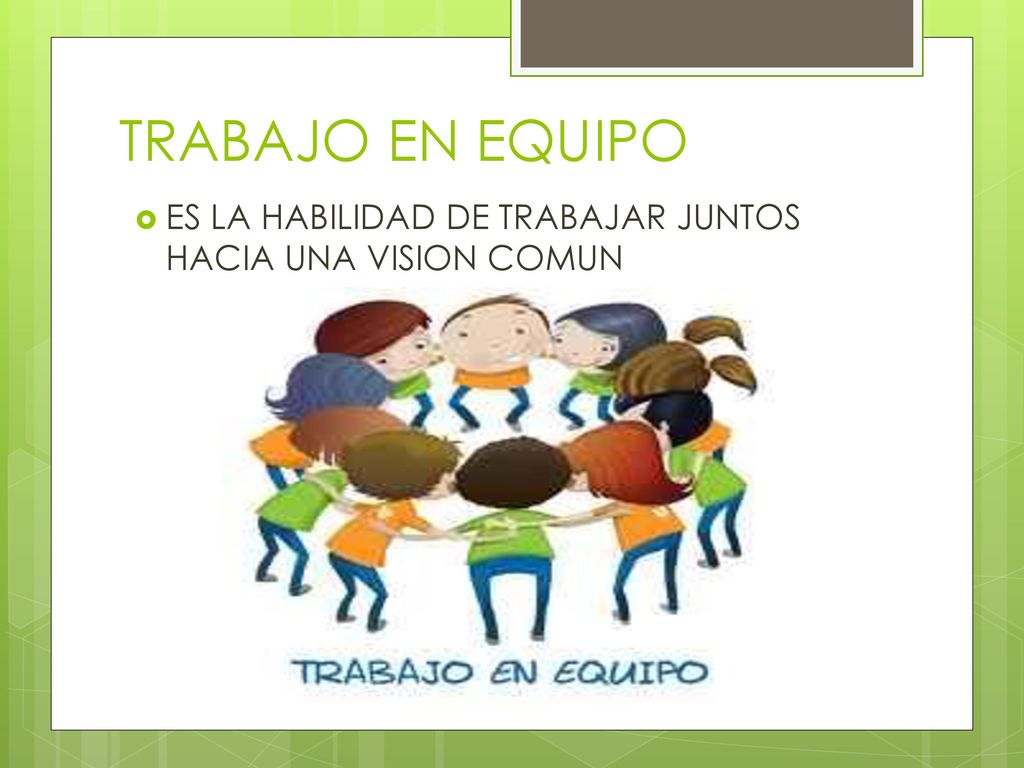 TRABAJO EN EQUIPO ES LA HABILIDAD DE TRABAJAR JUNTOS HACIA UNA VISION COMUN