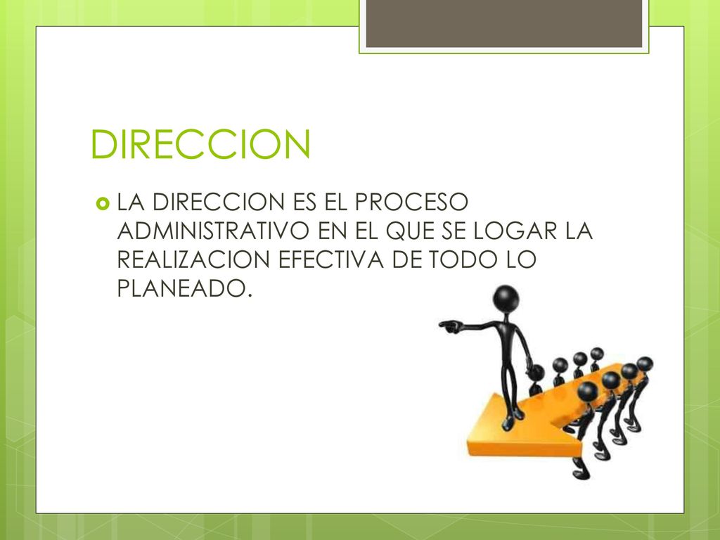 DIRECCION LA DIRECCION ES EL PROCESO ADMINISTRATIVO EN EL QUE SE LOGAR LA REALIZACION EFECTIVA DE TODO LO PLANEADO.