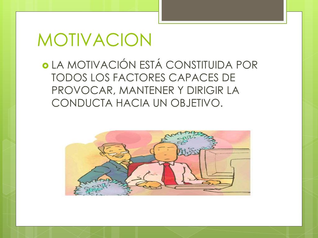 MOTIVACION LA MOTIVACIÓN ESTÁ CONSTITUIDA POR TODOS LOS FACTORES CAPACES DE PROVOCAR, MANTENER Y DIRIGIR LA CONDUCTA HACIA UN OBJETIVO.