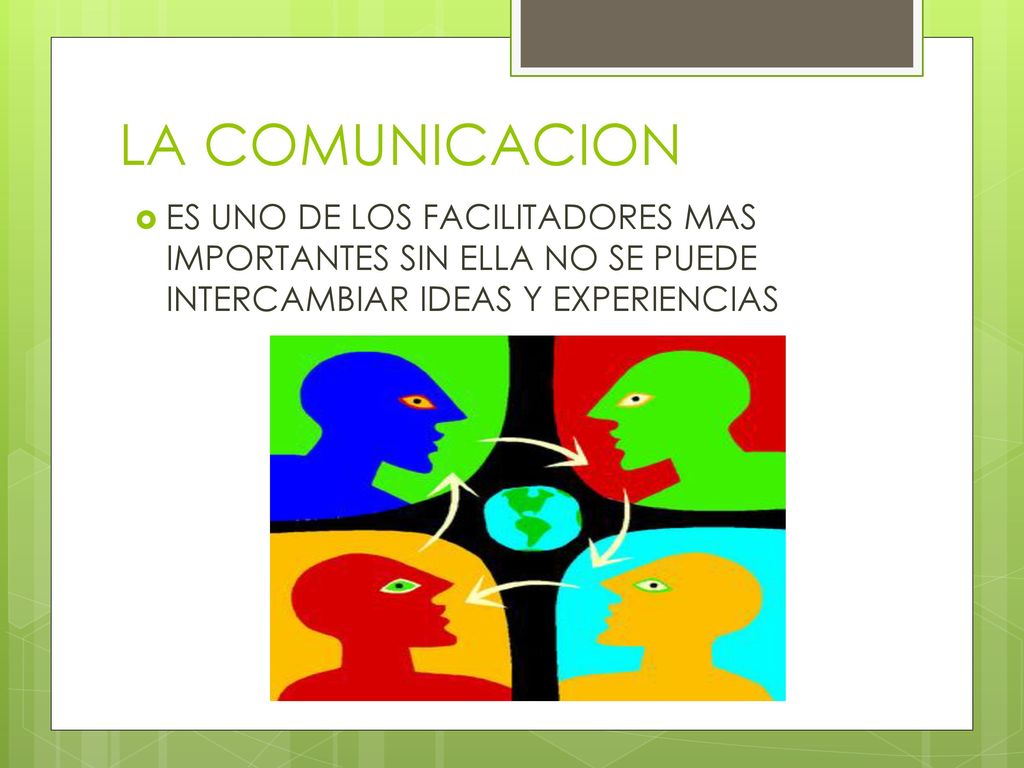 LA COMUNICACION ES UNO DE LOS FACILITADORES MAS IMPORTANTES SIN ELLA NO SE PUEDE INTERCAMBIAR IDEAS Y EXPERIENCIAS.
