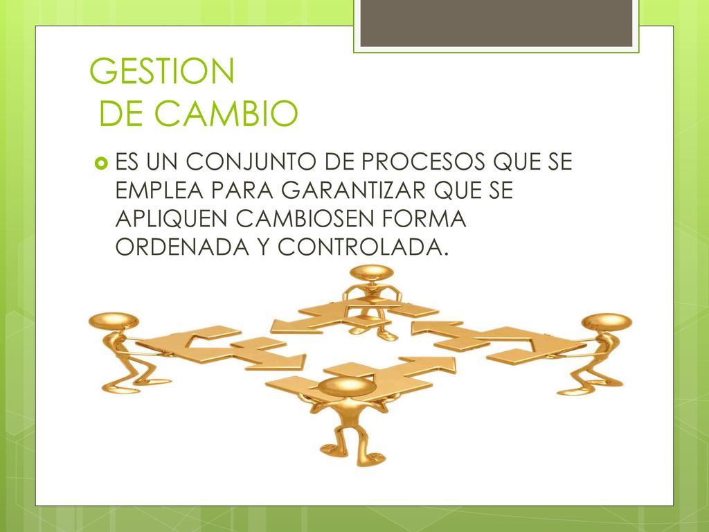 GESTION DE CAMBIO ES UN CONJUNTO DE PROCESOS QUE SE EMPLEA PARA GARANTIZAR QUE SE APLIQUEN CAMBIOSEN FORMA ORDENADA Y CONTROLADA.