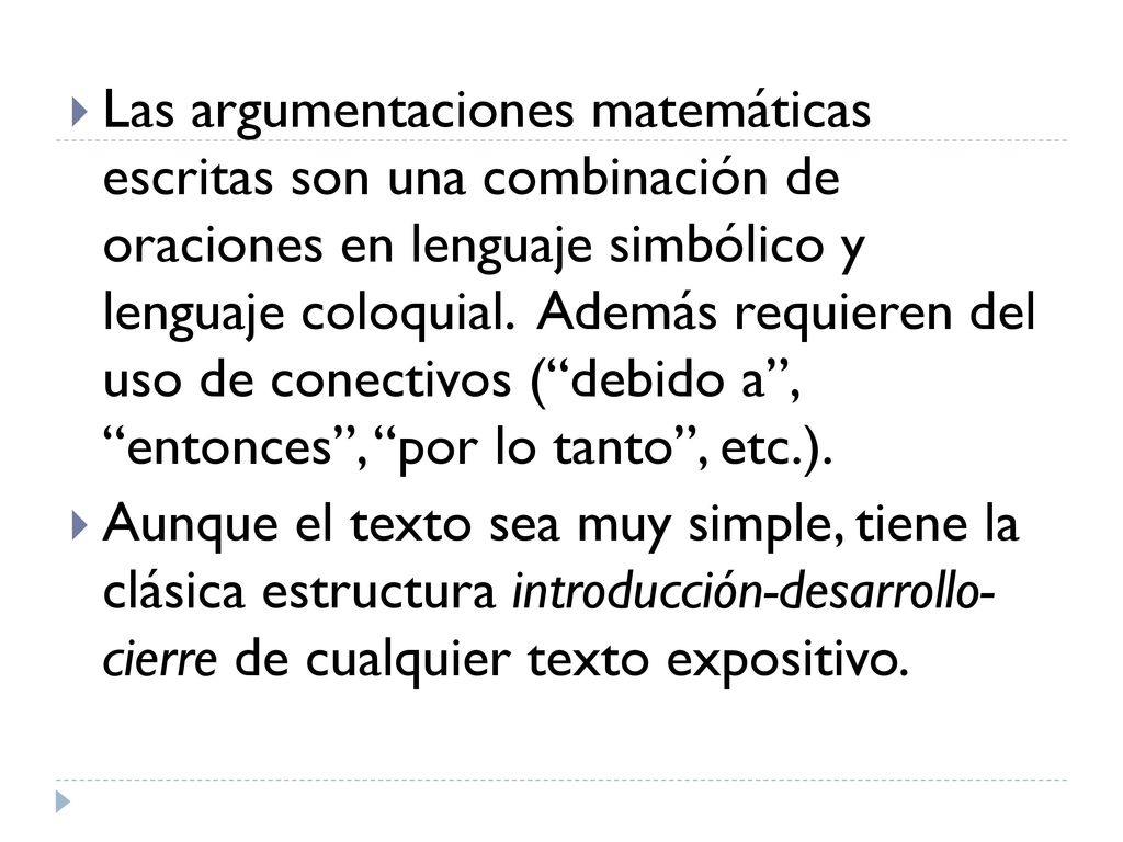 Las argumentaciones matemáticas escritas son una combinación de oraciones en lenguaje simbólico y lenguaje coloquial. Además requieren del uso de conectivos ( debido a , entonces , por lo tanto , etc.).