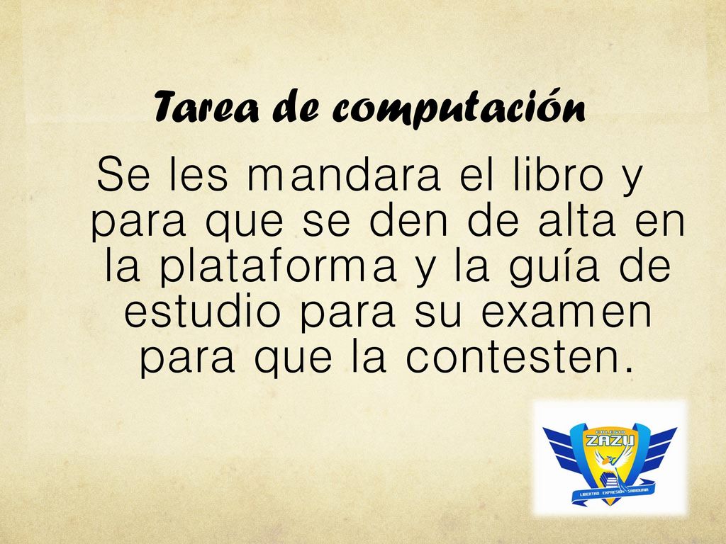 Tarea de computación Se les mandara el libro y para que se den de alta en la plataforma y la guía de estudio para su examen para que la contesten.