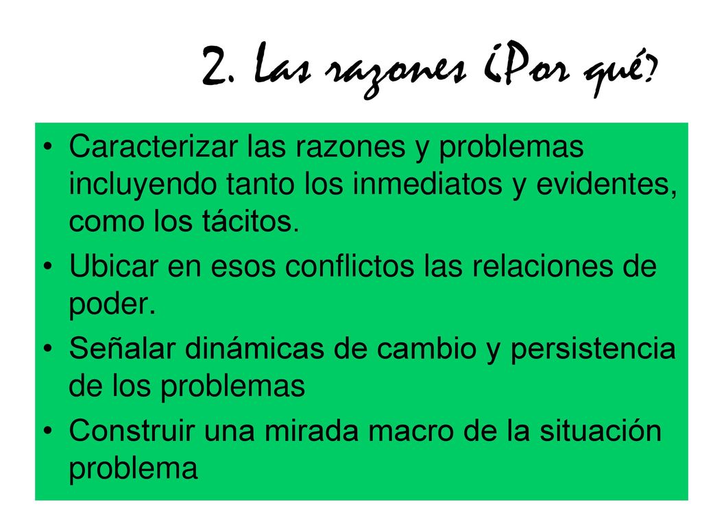 2. Las razones ¿Por qué Caracterizar las razones y problemas incluyendo tanto los inmediatos y evidentes, como los tácitos.