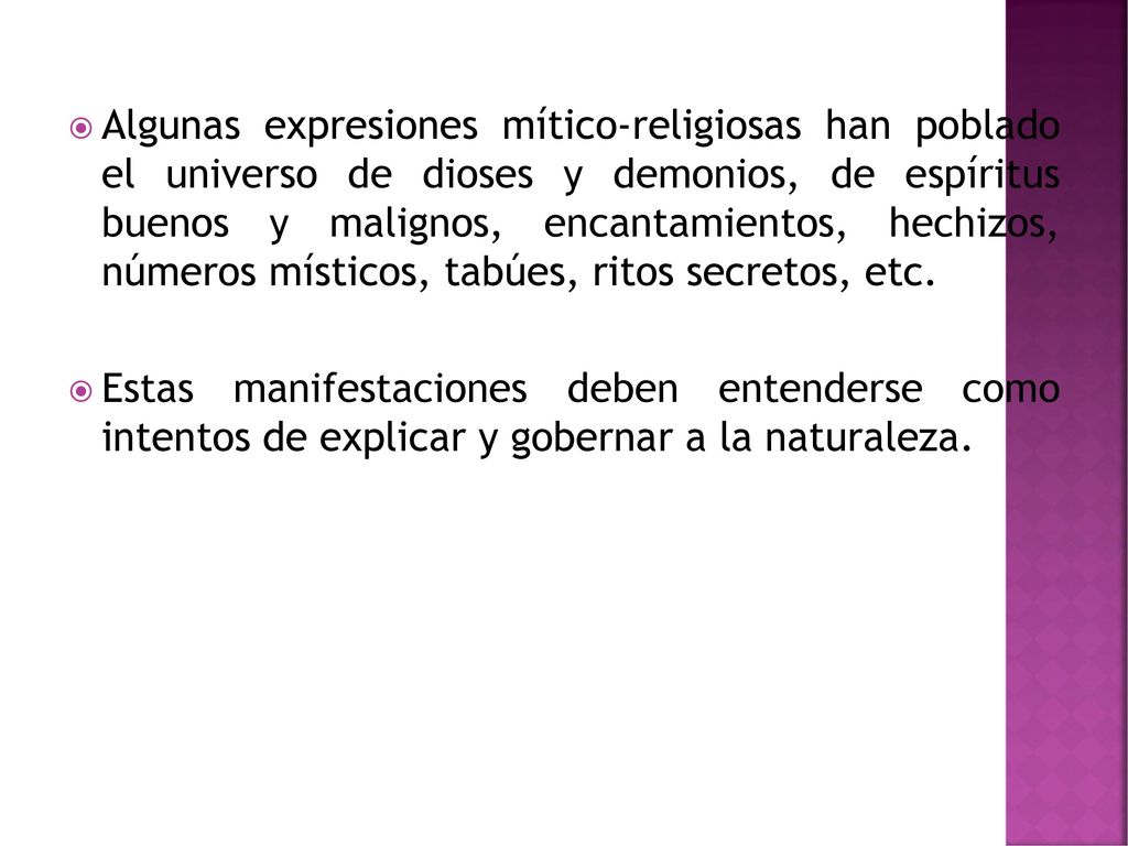 Algunas expresiones mítico-religiosas han poblado el universo de dioses y demonios, de espíritus buenos y malignos, encantamientos, hechizos, números místicos, tabúes, ritos secretos, etc.